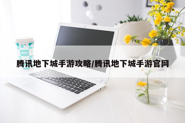 腾讯地下城手游攻略/腾讯地下城手游官网