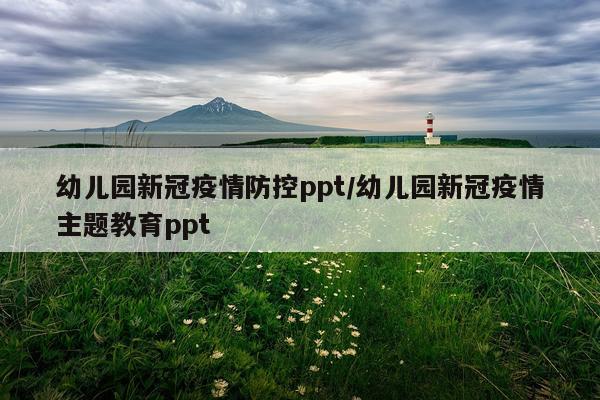幼儿园新冠疫情防控ppt/幼儿园新冠疫情主题教育ppt