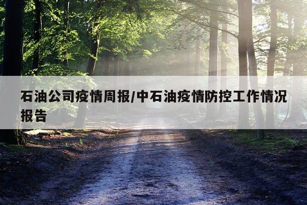 石油公司疫情周报/中石油疫情防控工作情况报告