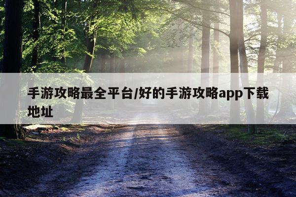 手游攻略最全平台/好的手游攻略app下载地址