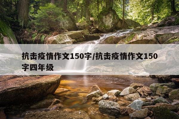 抗击疫情作文150字/抗击疫情作文150字四年级