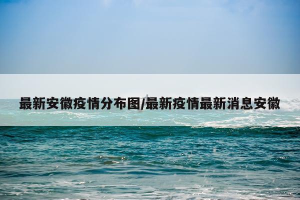 最新安徽疫情分布图/最新疫情最新消息安徽