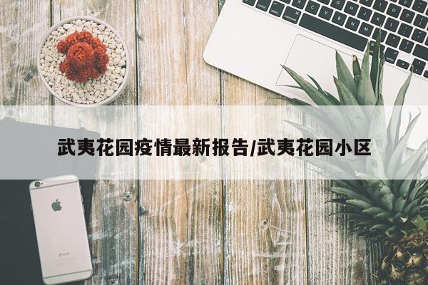 武夷花园疫情最新报告/武夷花园小区