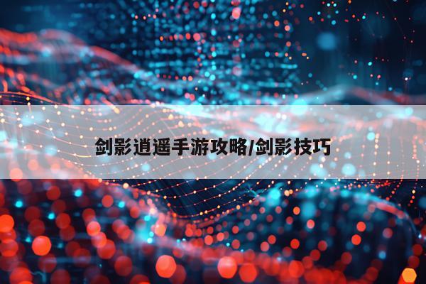 剑影逍遥手游攻略/剑影技巧