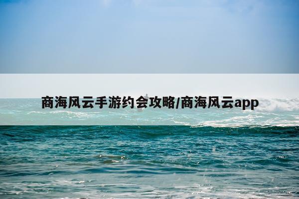 商海风云手游约会攻略/商海风云app