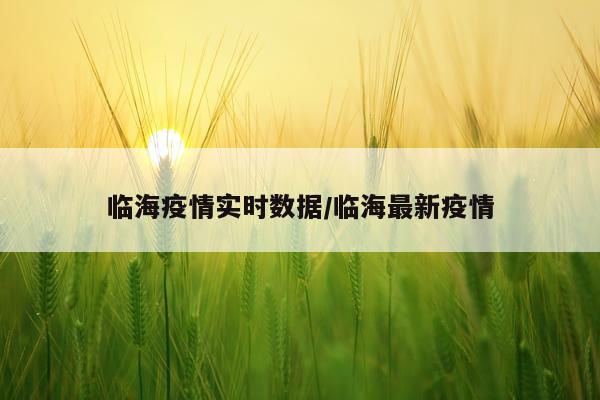 临海疫情实时数据/临海最新疫情
