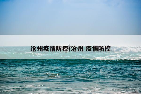 沧州疫情防控/沧州 疫情防控