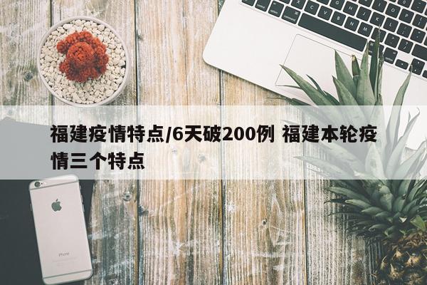 福建疫情特点/6天破200例 福建本轮疫情三个特点