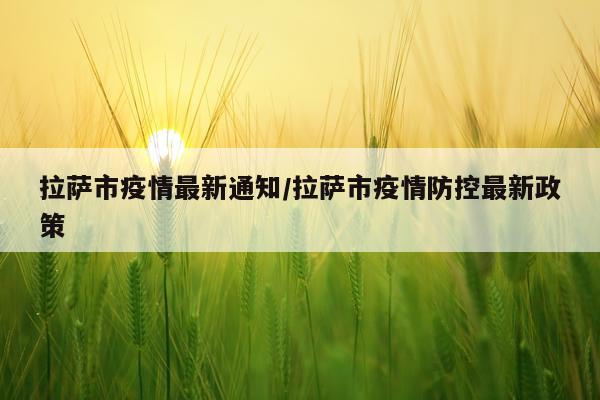 拉萨市疫情最新通知/拉萨市疫情防控最新政策