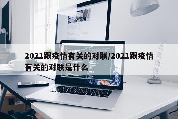 2021跟疫情有关的对联/2021跟疫情有关的对联是什么