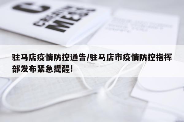 驻马店疫情防控通告/驻马店市疫情防控指挥部发布紧急提醒!