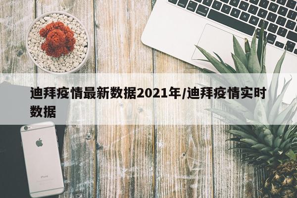 迪拜疫情最新数据2021年/迪拜疫情实时数据