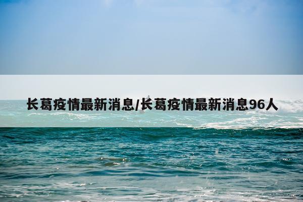 长葛疫情最新消息/长葛疫情最新消息96人