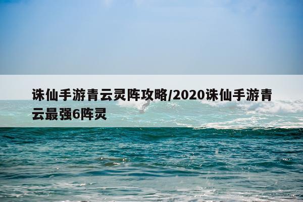 诛仙手游青云灵阵攻略/2020诛仙手游青云最强6阵灵
