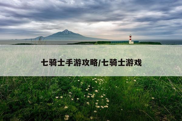 七骑士手游攻略/七骑士游戏