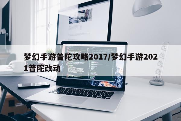梦幻手游普陀攻略2017/梦幻手游2021普陀改动