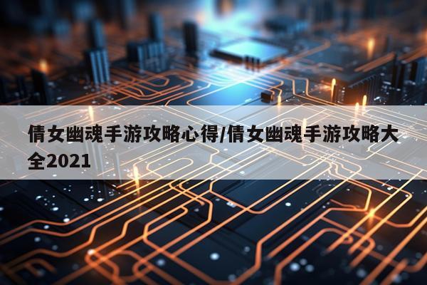 倩女幽魂手游攻略心得/倩女幽魂手游攻略大全2021