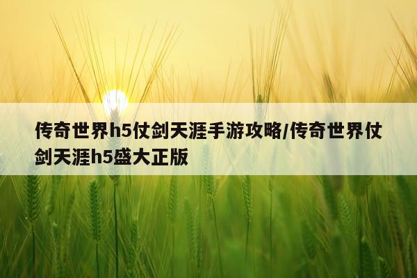 传奇世界h5仗剑天涯手游攻略/传奇世界仗剑天涯h5盛大正版