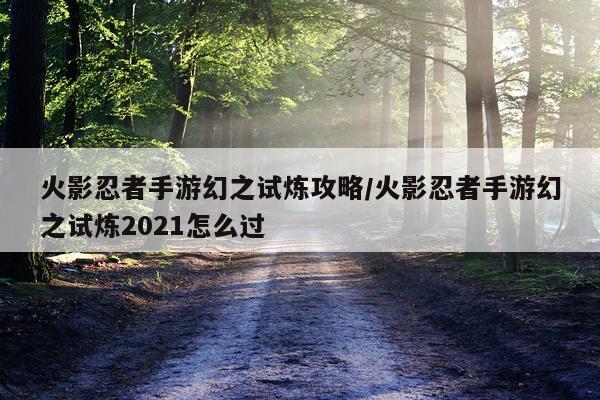 火影忍者手游幻之试炼攻略/火影忍者手游幻之试炼2021怎么过