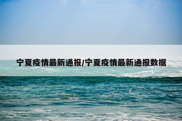 宁夏疫情最新通报/宁夏疫情最新通报数据