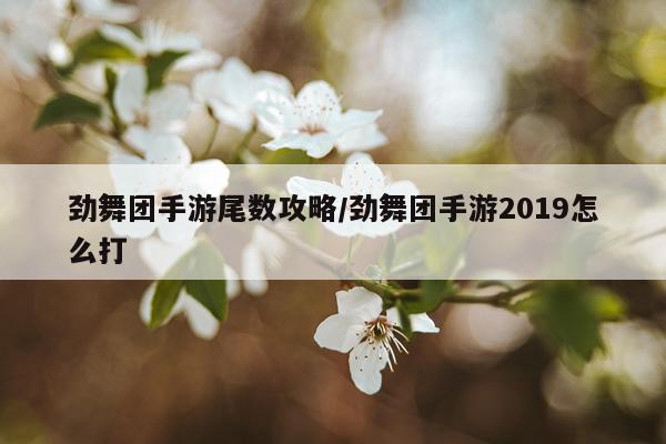 劲舞团手游尾数攻略/劲舞团手游2019怎么打