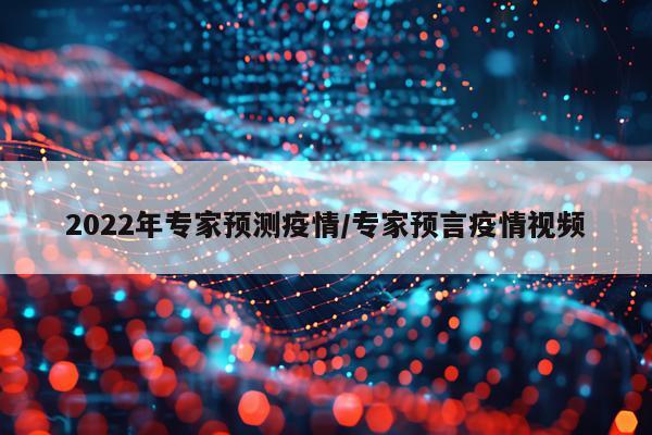 2022年专家预测疫情/专家预言疫情视频
