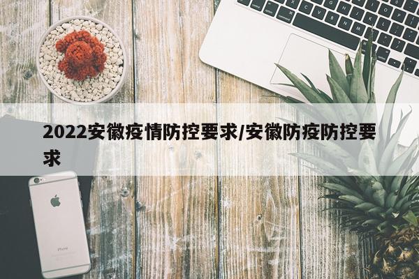 2022安徽疫情防控要求/安徽防疫防控要求