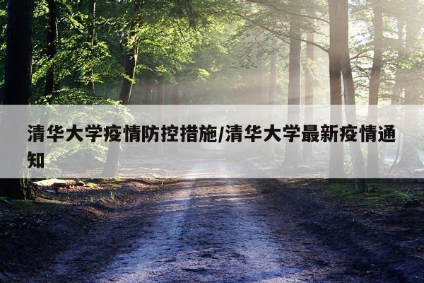 清华大学疫情防控措施/清华大学最新疫情通知