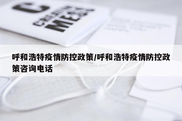 呼和浩特疫情防控政策/呼和浩特疫情防控政策咨询电话