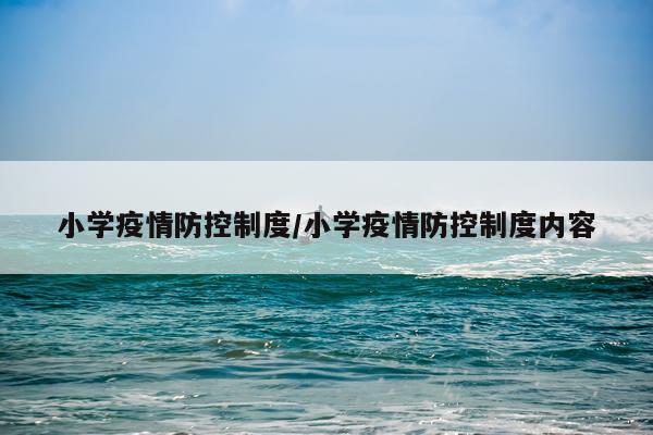 小学疫情防控制度/小学疫情防控制度内容