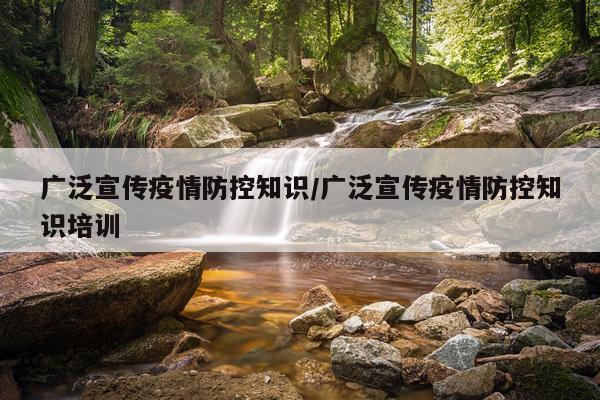 广泛宣传疫情防控知识/广泛宣传疫情防控知识培训