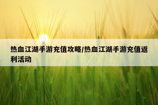 热血江湖手游充值攻略/热血江湖手游充值返利活动