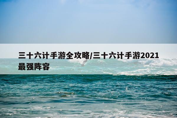 三十六计手游全攻略/三十六计手游2021最强阵容
