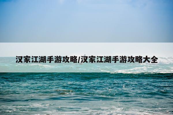 汉家江湖手游攻略/汉家江湖手游攻略大全