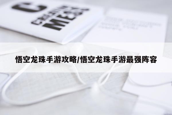 悟空龙珠手游攻略/悟空龙珠手游最强阵容