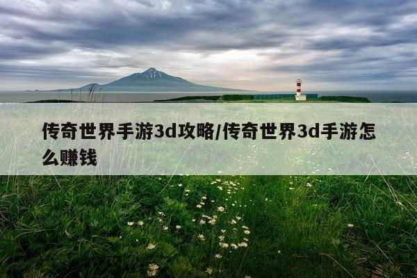 传奇世界手游3d攻略/传奇世界3d手游怎么赚钱
