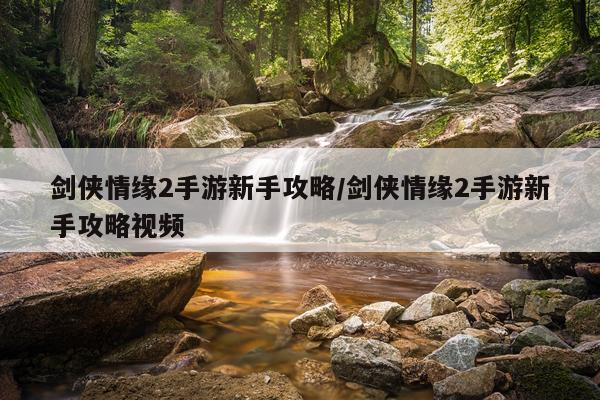 剑侠情缘2手游新手攻略/剑侠情缘2手游新手攻略视频