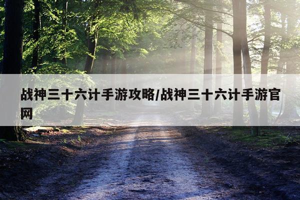 战神三十六计手游攻略/战神三十六计手游官网