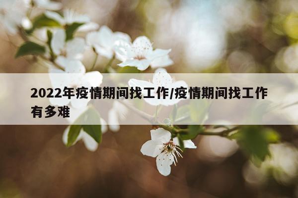 2022年疫情期间找工作/疫情期间找工作有多难