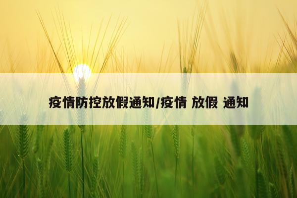 疫情防控放假通知/疫情 放假 通知