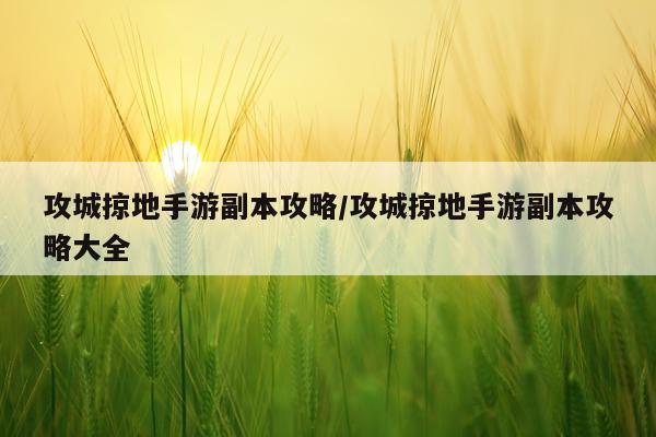 攻城掠地手游副本攻略/攻城掠地手游副本攻略大全