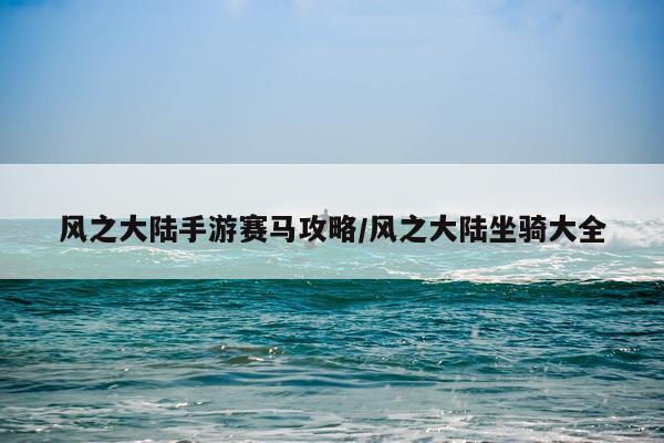风之大陆手游赛马攻略/风之大陆坐骑大全