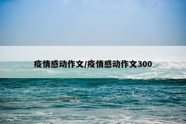 疫情感动作文/疫情感动作文300