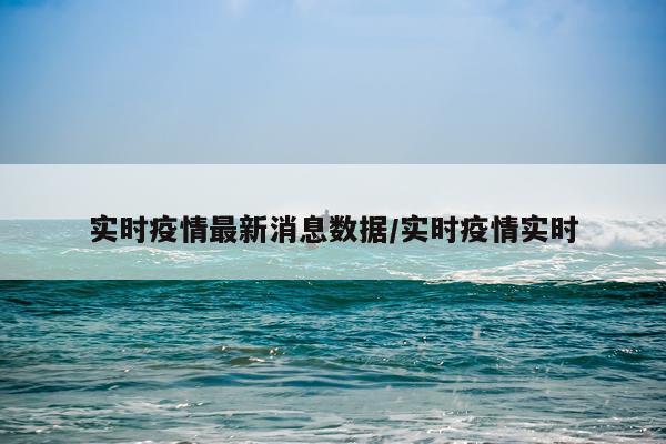 实时疫情最新消息数据/实时疫情实时