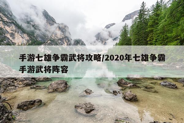 手游七雄争霸武将攻略/2020年七雄争霸手游武将阵容