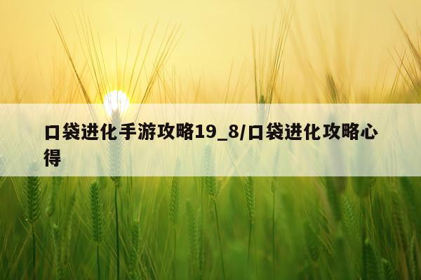 口袋进化手游攻略19_8/口袋进化攻略心得