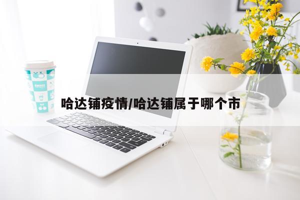 哈达铺疫情/哈达铺属于哪个市