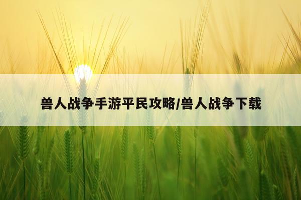 兽人战争手游平民攻略/兽人战争下载