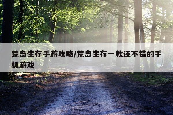 荒岛生存手游攻略/荒岛生存一款还不错的手机游戏