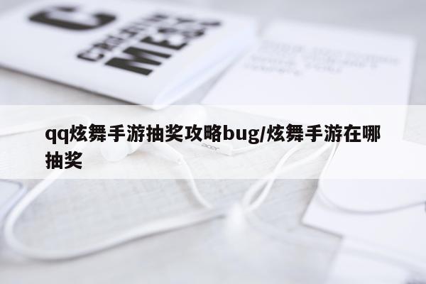 qq炫舞手游抽奖攻略bug/炫舞手游在哪抽奖